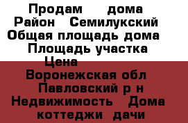 Продам 1/2 дома › Район ­ Семилукский › Общая площадь дома ­ 68 › Площадь участка ­ 23 › Цена ­ 1 800 000 - Воронежская обл., Павловский р-н Недвижимость » Дома, коттеджи, дачи продажа   